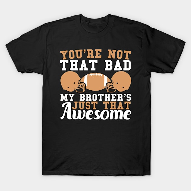 You're Not That Bad My Brother's Just That Awesome T-Shirt by SinBle